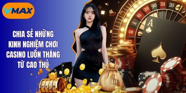 Bật Mí Kinh Nghiệm Chơi Casino Luôn Thắng Cho Tân Binh