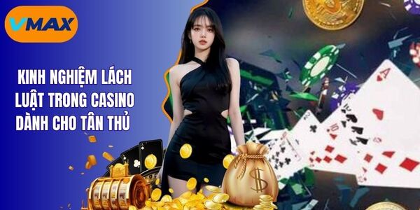 Top 4 Kinh Nghiệm Lách Luật Trong Casino Ít Ai Chia Sẻ