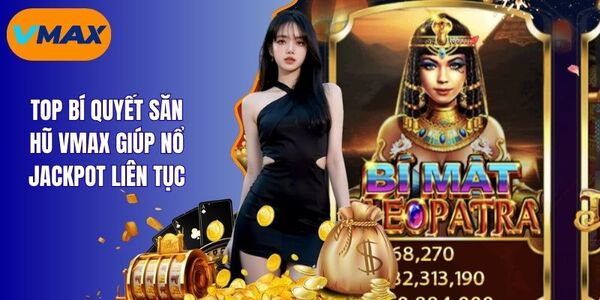 Tổng Hợp Các Bí Quyết Săn Hũ Vmax Trúng Đậm Thắng Lớn