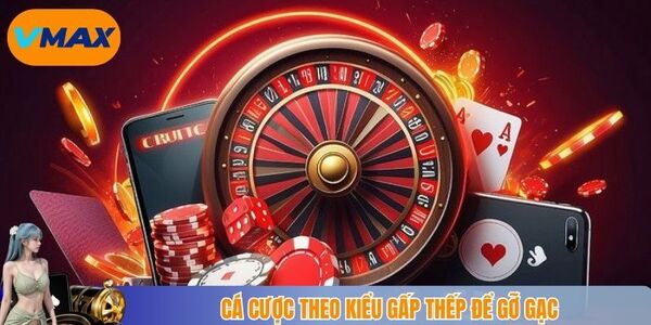 Cá cược theo kiểu gấp thếp để gỡ gạc