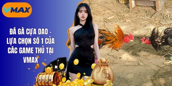 Đá Gà Cựa Dao - Cơ Hội Làm Giàu Đơn Giản Tại Vmax