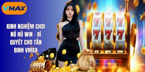 Kinh Nghiệm Chơi Nổ Hũ WIN - Mẹo Cược Từ Cao Thủ Vmax