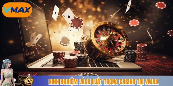 Kinh nghiệm lách luật trong casino tại Vmax