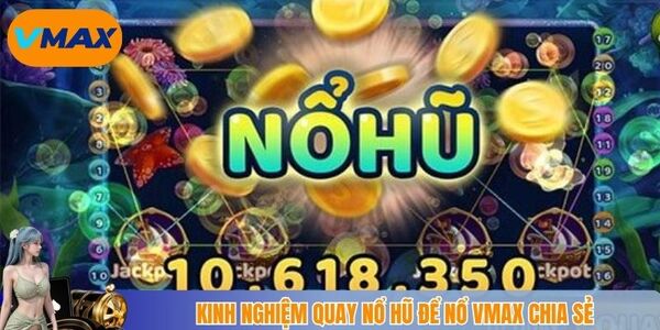 Kinh nghiệm quay nổ hũ để nổ vmax chia sẻ