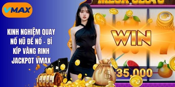 Kinh Nghiệm Quay Nổ Hũ Để Nổ - Mở Jackpot Trúng Tiền Tỷ