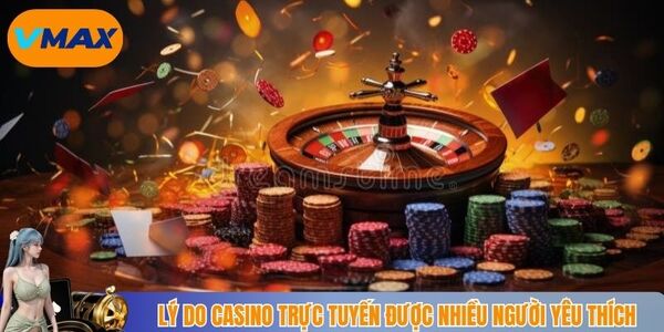 Lý do casino trực tuyến được nhiều người yêu thích