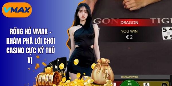 Rồng Hổ Vmax - 4 Mẹo Chơi Cực Đỉnh Giúp Thắng Lớn Tại Nhà
