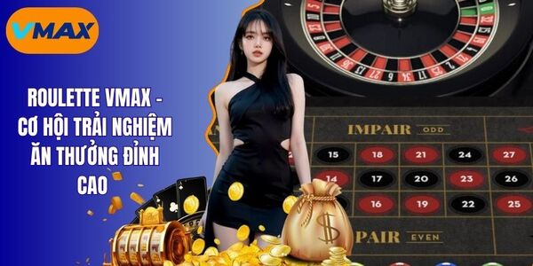 roulette vmax - Trải Nghiệm Phiên Bản Casino Ăn Thưởng Lớn