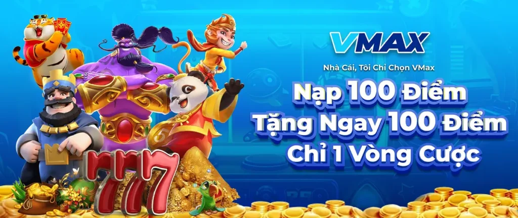 Nạp 100K nhận 100K thưởng liền tay cùng Vmax chỉ với 1 vòng cược