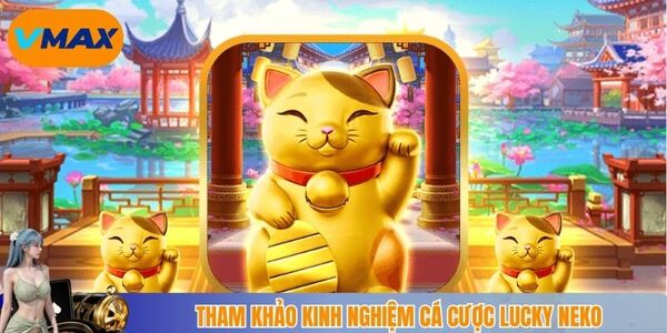 Tham khảo thêm kinh nghiệm cá cược lucky neko hiệu quả