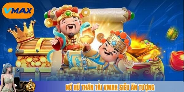 Trò chơi Nổ hũ Thần Tài vmax ấn tượng