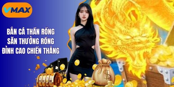 Bắn Cá Thần Rồng Săn Thưởng Rồng Đỉnh Cao Chiến Thắng