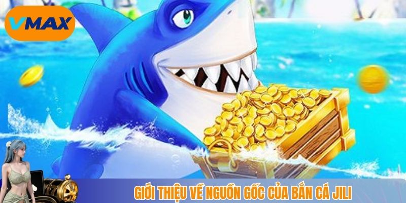 Giới thiệu về nguồn gốc của bắn cá Jili