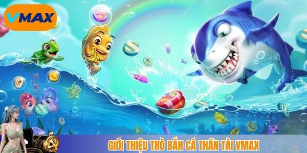 Giới thiệu trò bắn cá thần tài Vmax