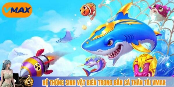 Hệ thống sinh vật biển trong bắn cá thần tài vmax