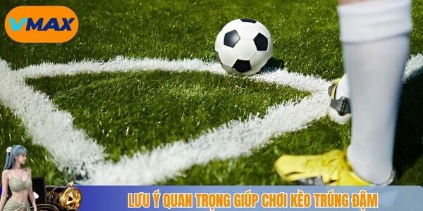 Lưu ý quan trọng giúp chơi kèo trúng đậm