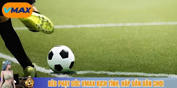 Kèo phạt góc vmax kịch tính, hấp dẫn dân chơi