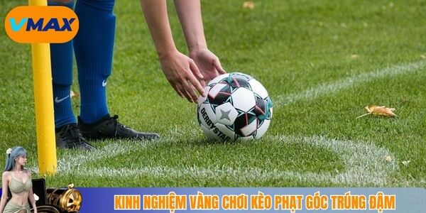Kinh nghiệm vàng chơi kèo phạt góc trúng đậm