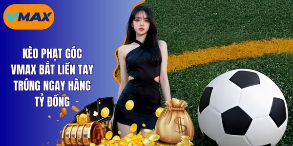 Kèo Phạt Góc Vmax - Bíp Kíp Cá Cược 1 Phát Ăn Ngay