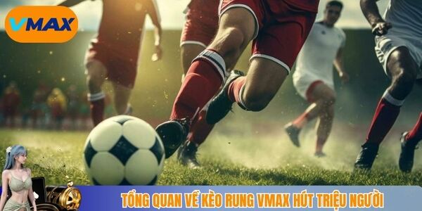 Tổng quan về kèo rung vmax hút triệu người