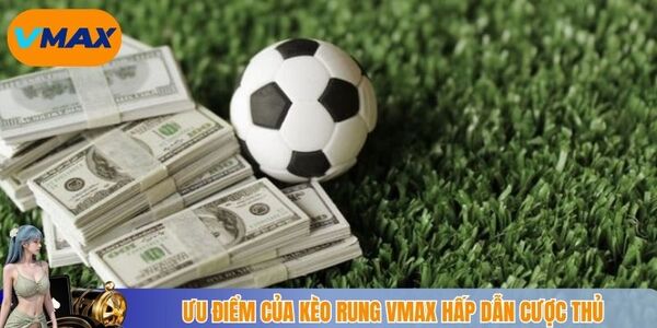 Ưu điểm của kèo rung vmax hấp dẫn cược thủ