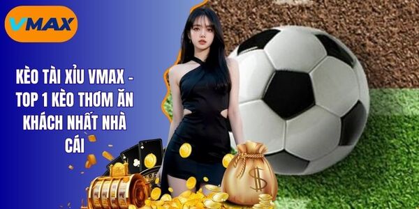 Kèo Tài Xỉu Vmax - Cách Bắt Kèo Trúng Ngay Cho Cược Thủ