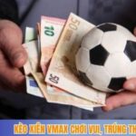 Kèo xiên vmax chơi vui, trúng thưởng đậm