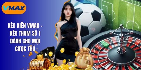 Kèo Xiên Vmax - Trọn Bộ Bí Kíp Chốt Kèo Siêu Đỉnh Cho Bạn
