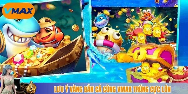 Lưu ý vàng bắn cá cùng vmax trúng cực lớn
