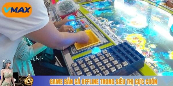 Game bắn cá offline trong siêu thị cực cuốn