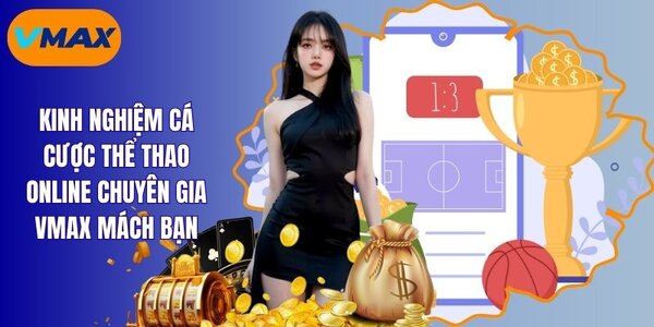 Kinh Nghiệm Cá Cược Thể Thao Online Cho Mọi Bet Thủ Vmax