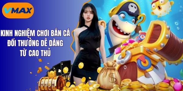Kinh Nghiệm Chơi Bắn Cá Đổi Thưởng Dễ Dàng Từ Cao Thủ