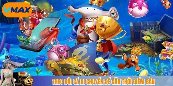 Theo dõi cá di chuyển để căn thời điểm bắn