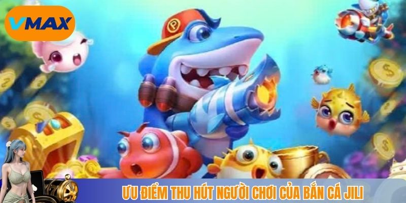 Ưu điểm thu hút người chơi của bắn cá Jili